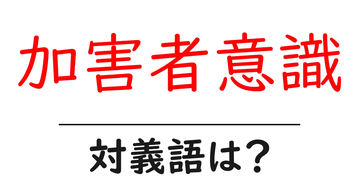 加害者意識の対義語・反対語を使用例を交えて分かりやすく解説!