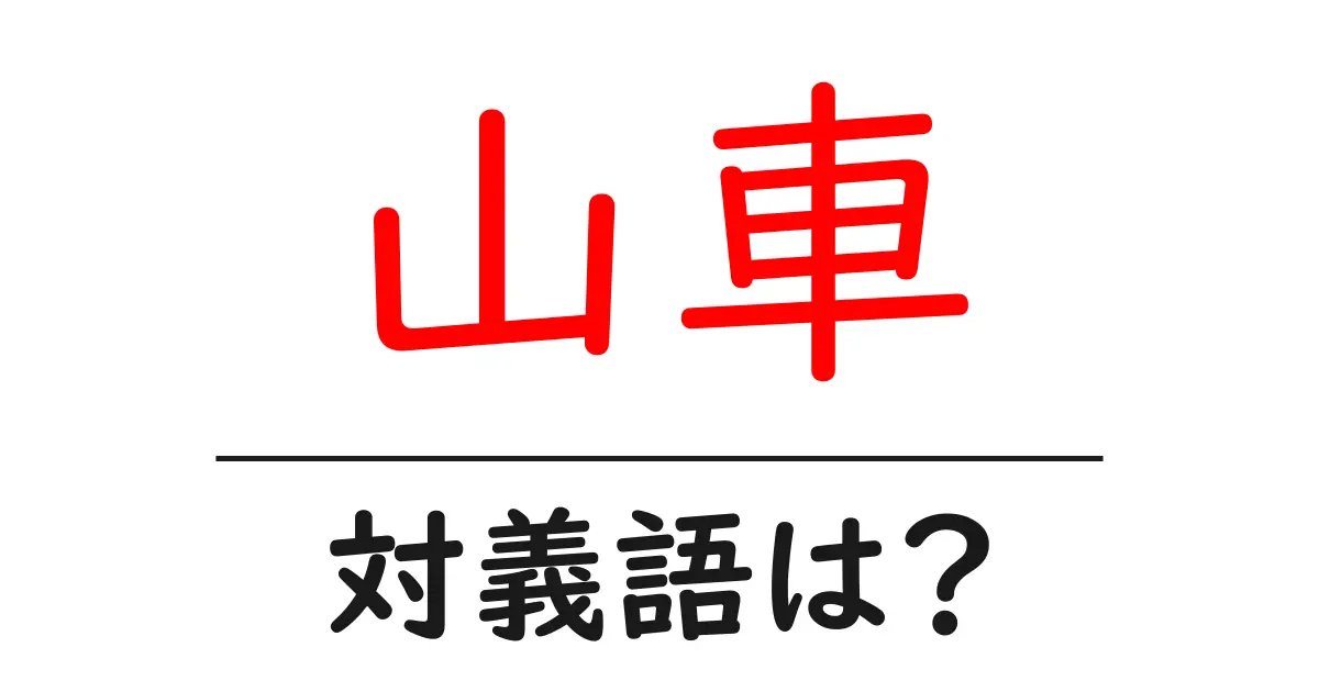 山車の対義語・反対語を使用例を交えて分かりやすく解説!