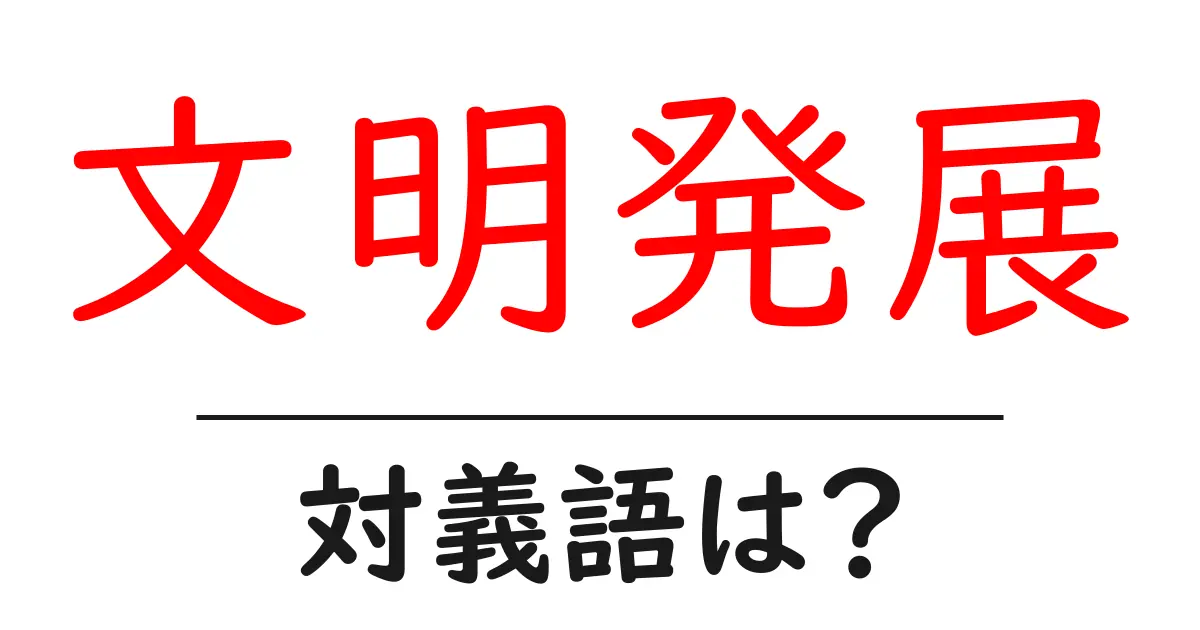 文明発展の対義語・反対語を使用例を交えて分かりやすく解説!