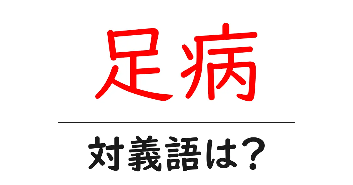 足病の対義語・反対語を使用例を交えて分かりやすく解説!