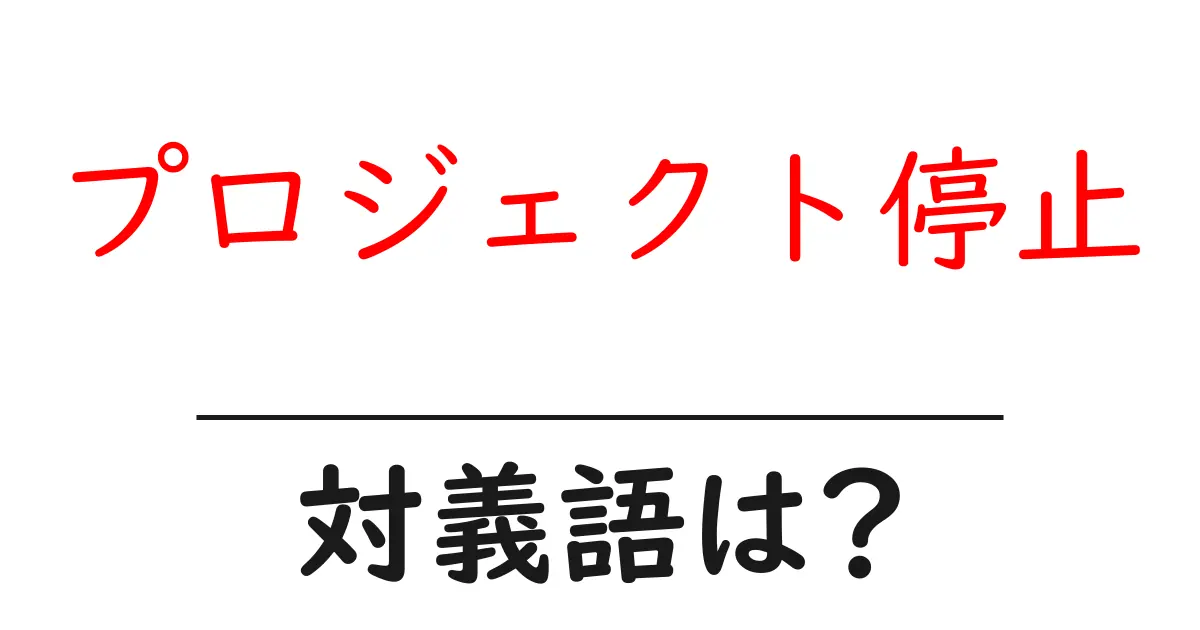 プロジェクト停止の対義語・反対語を使用例を交えて分かりやすく解説！