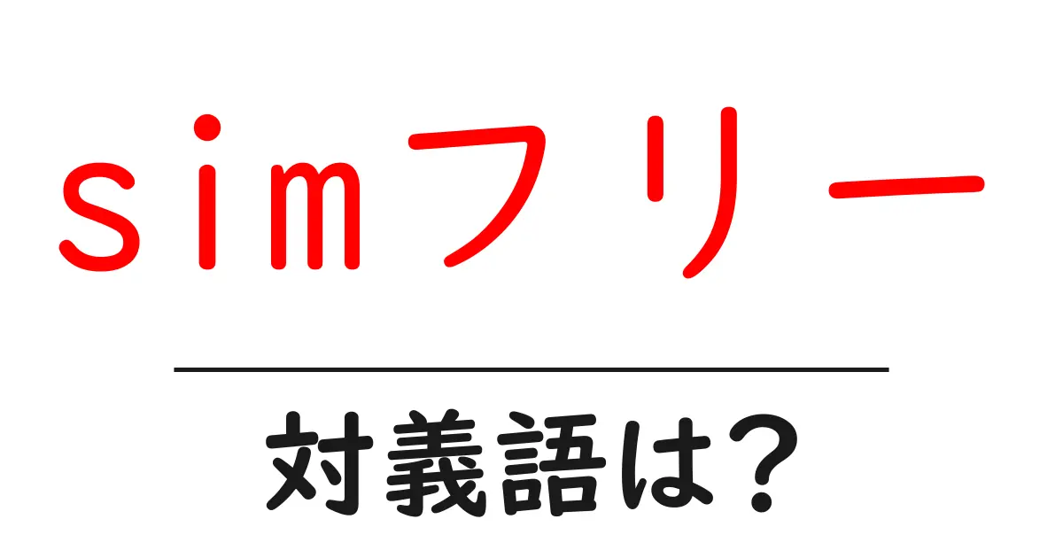 simフリーの対義語・反対語を使用例を交えて分かりやすく解説!