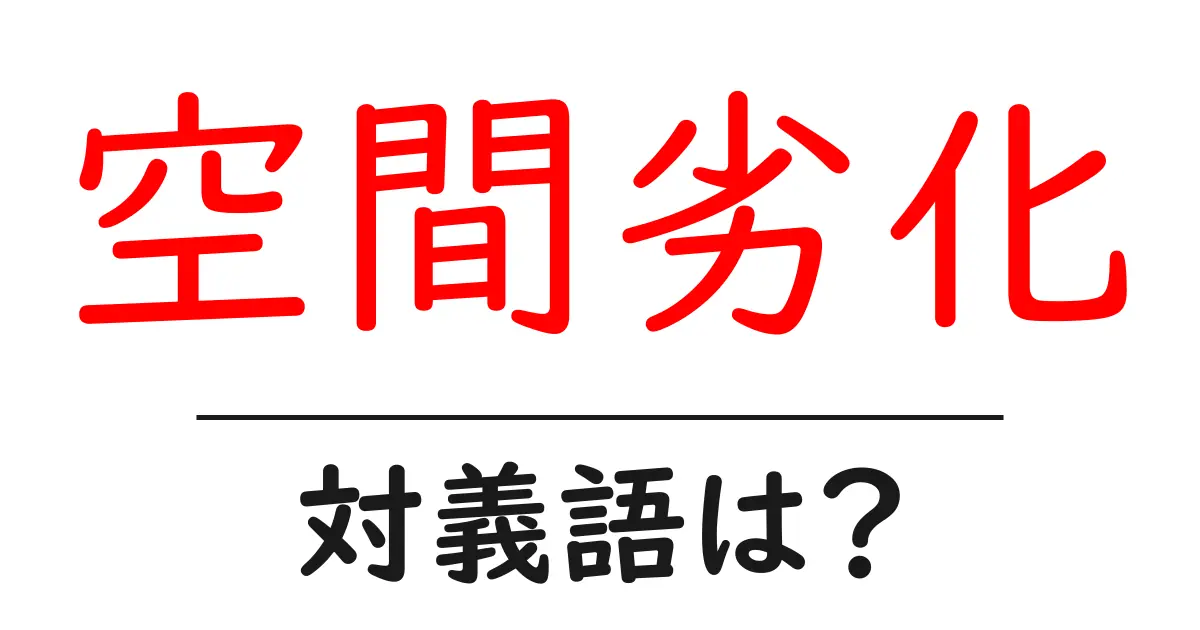 空間劣化の対義語・反対語を使用例を交えて分かりやすく解説!