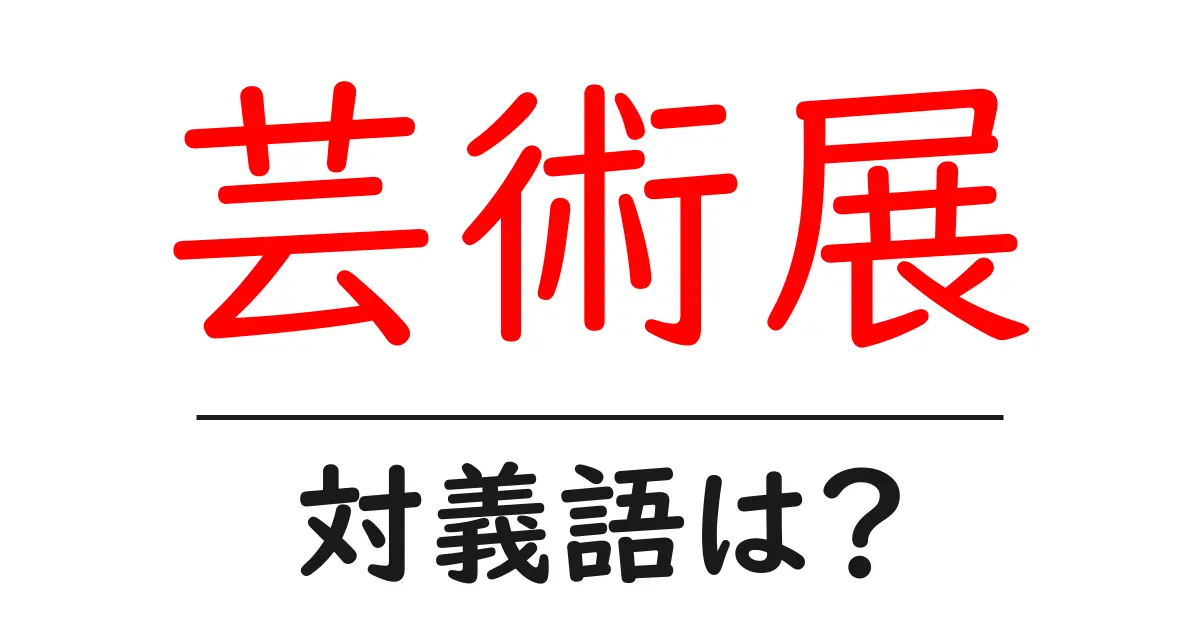 芸術展の対義語・反対語を使用例を交えて分かりやすく解説!