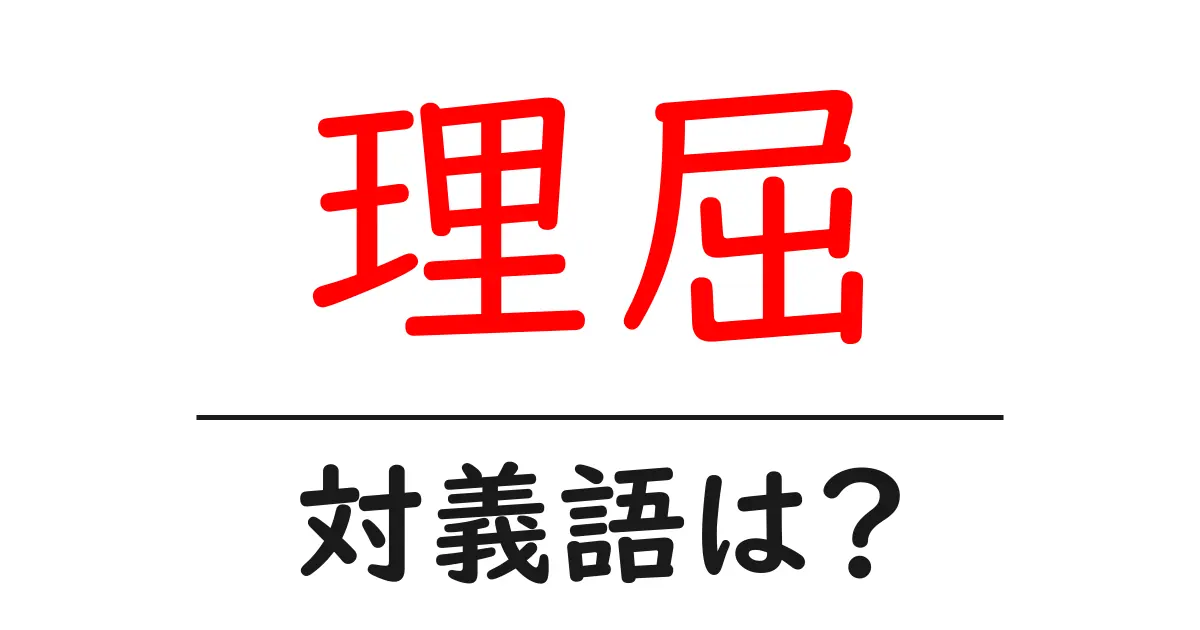 理屈の対義語・反対語を使用例を交えて分かりやすく解説！