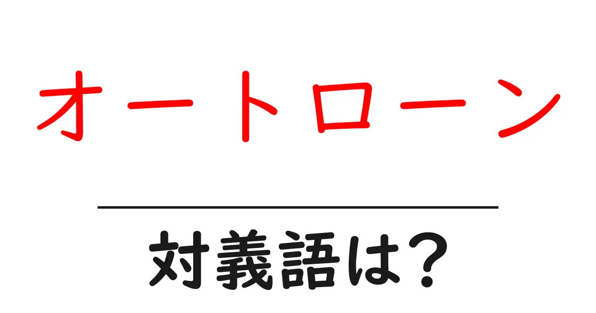 オートローンの対義語・反対語を使用例を交えて分かりやすく解説!