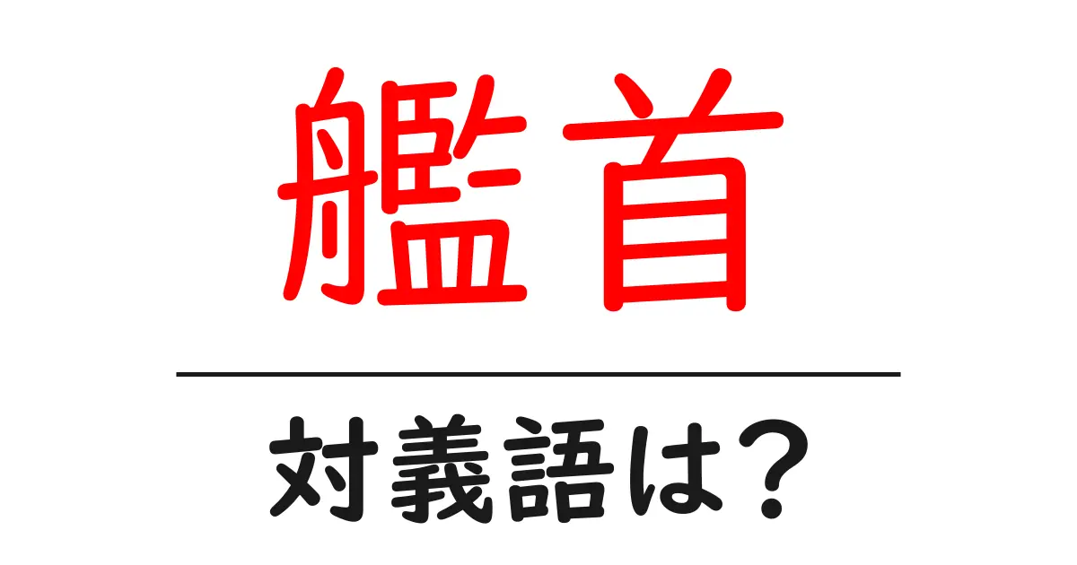 艦首の対義語・反対語を使用例を交えて分かりやすく解説!