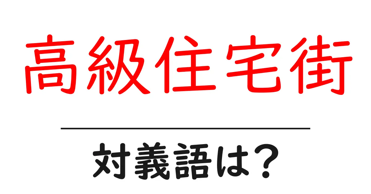 高級住宅街の対義語・反対語を使用例を交えて分かりやすく解説!