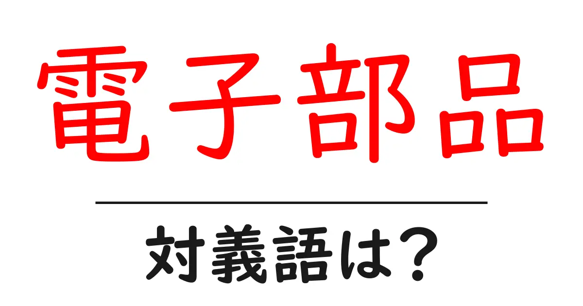 電子部品の対義語・反対語を使用例を交えて分かりやすく解説!