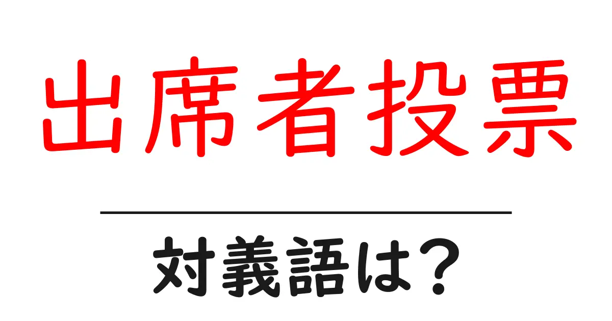 出席者投票の対義語・反対語を使用例を交えて分かりやすく解説!