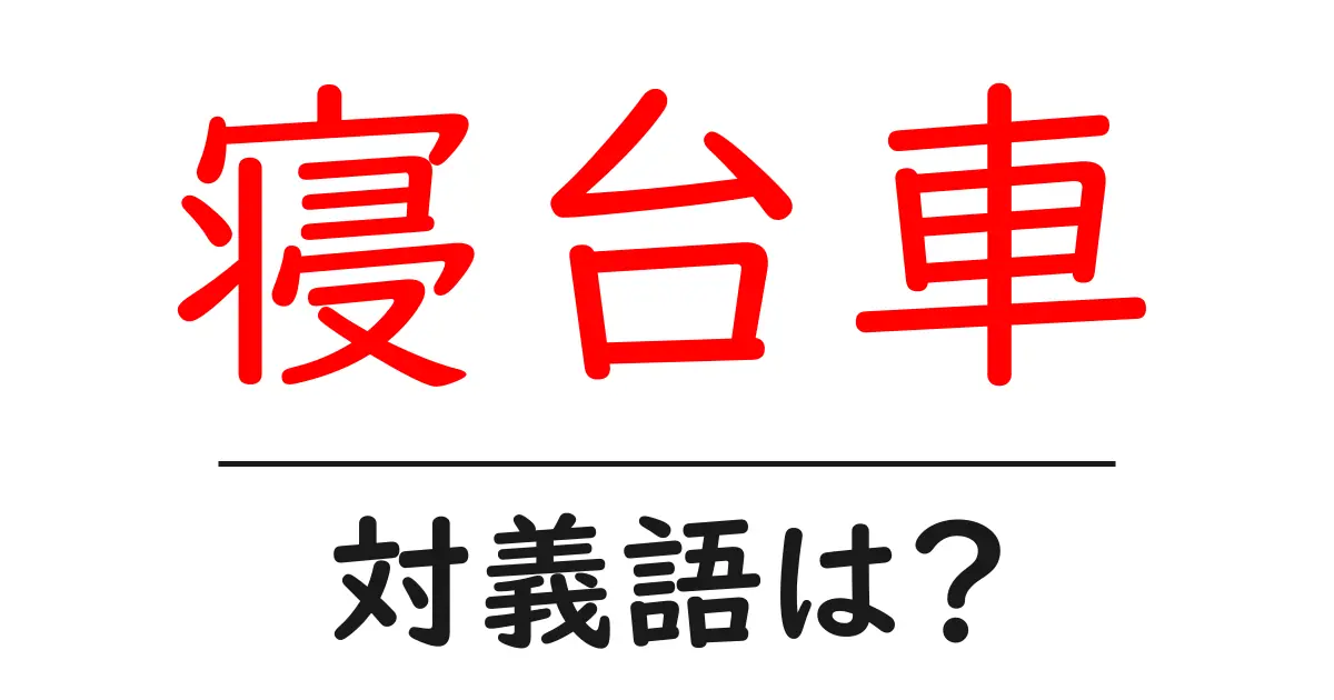 寝台車の対義語・反対語を使用例を交えて分かりやすく解説!