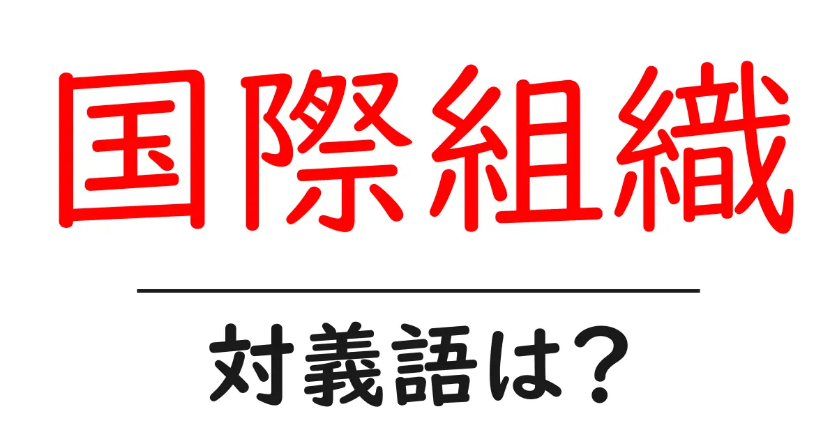 国際組織の対義語・反対語を使用例を交えて分かりやすく解説!