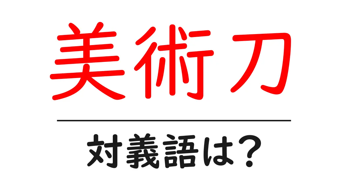 美術刀の対義語・反対語を使用例を交えて分かりやすく解説!