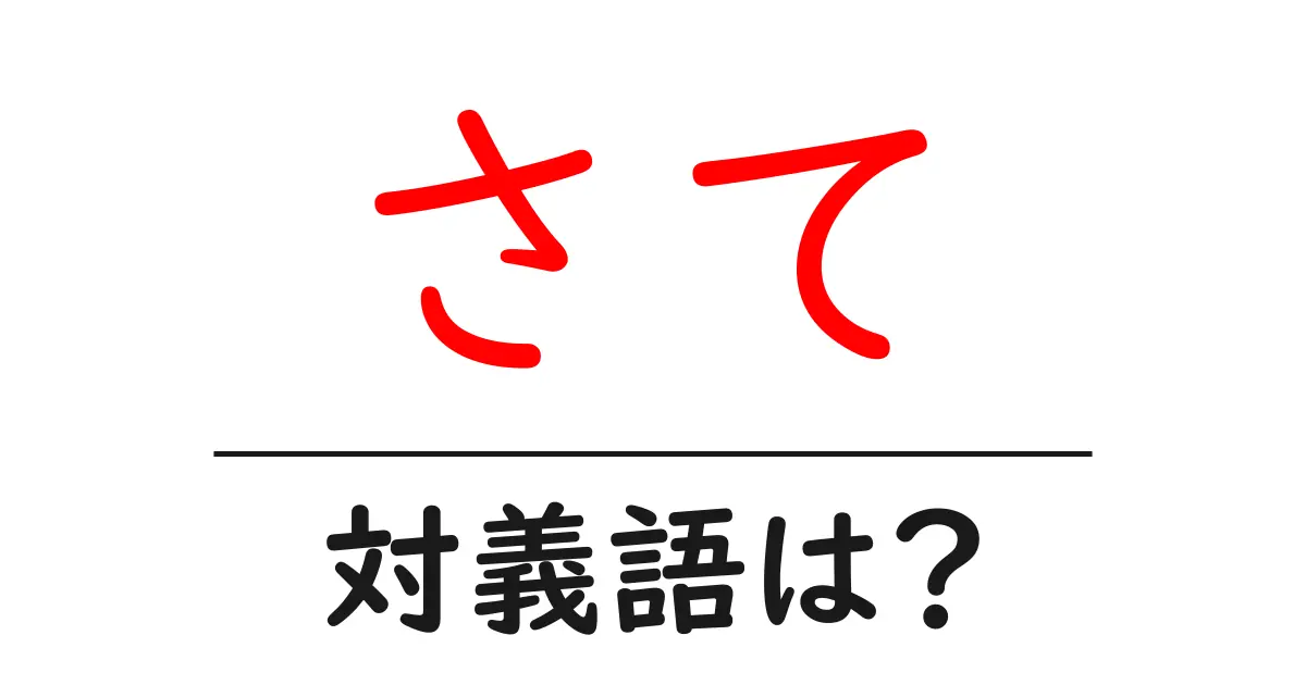 さての対義語・反対語を使用例を交えて分かりやすく解説!