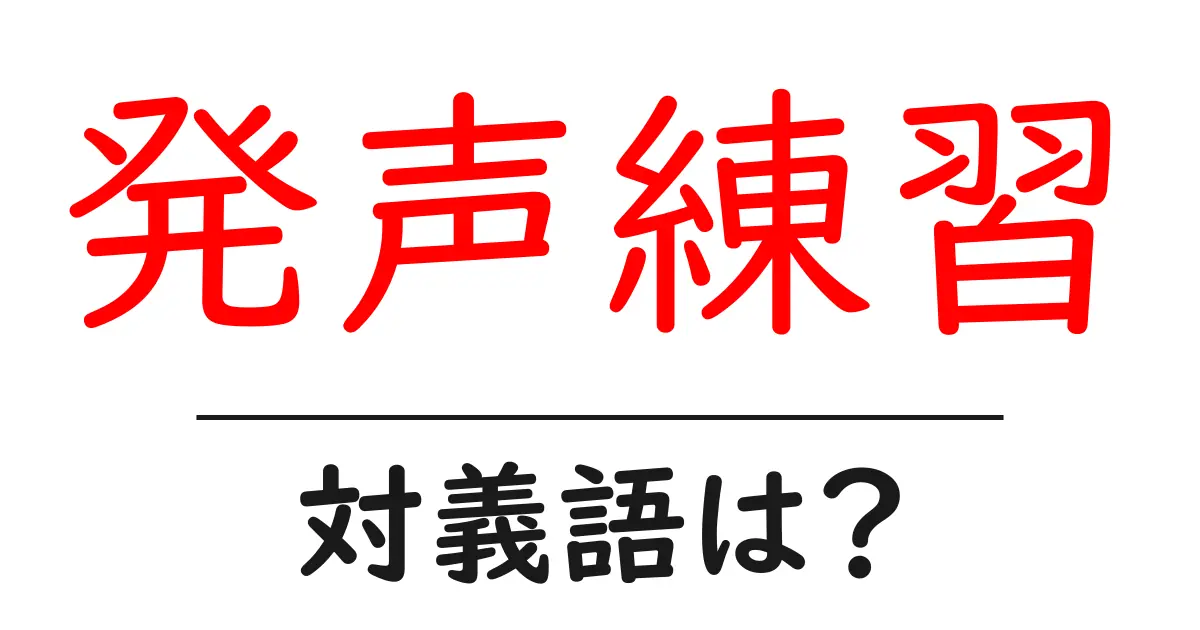 発声練習の対義語・反対語を使用例を交えて分かりやすく解説!