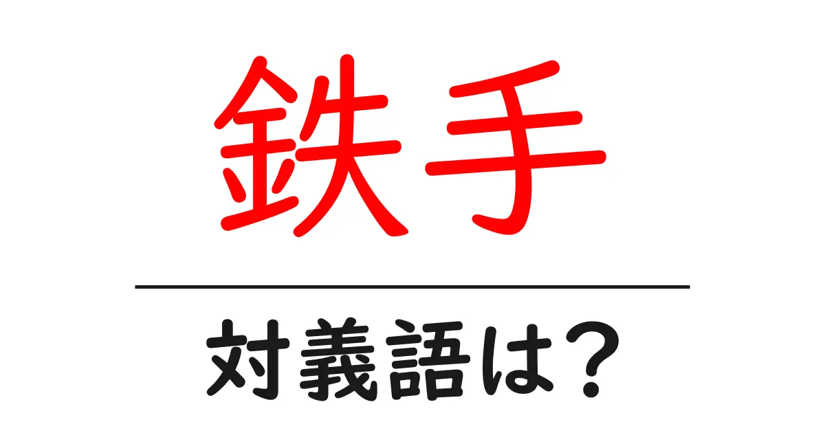 鉄手の対義語・反対語を使用例を交えて分かりやすく解説!