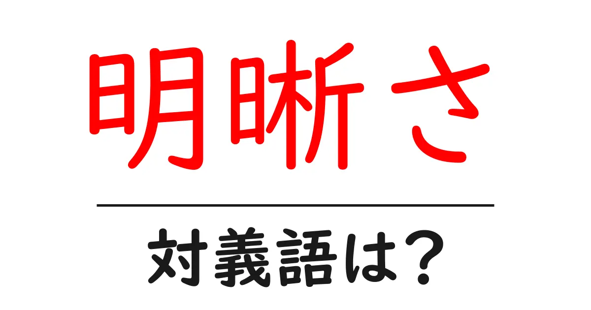 明晰さの対義語・反対語を使用例を交えて分かりやすく解説!