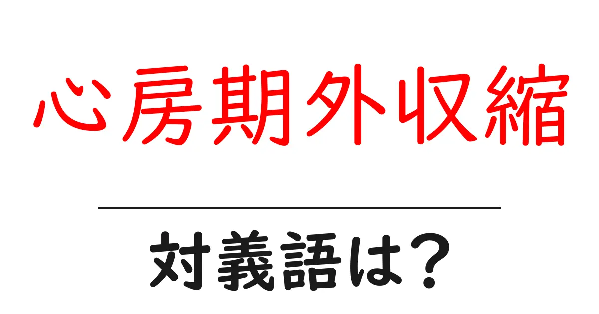 心房期外収縮の対義語・反対語を使用例を交えて分かりやすく解説!