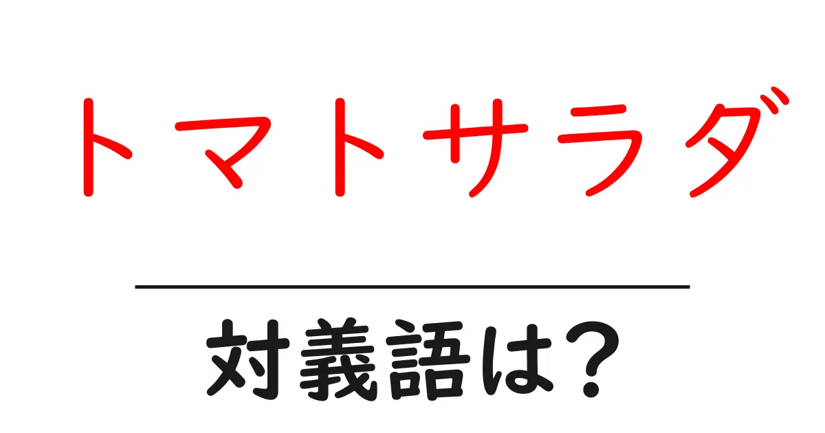 トマトサラダの対義語・反対語を使用例を交えて分かりやすく解説！