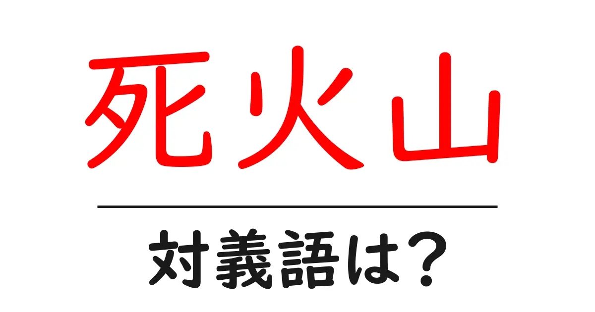 死火山の対義語・反対語を使用例を交えて分かりやすく解説!