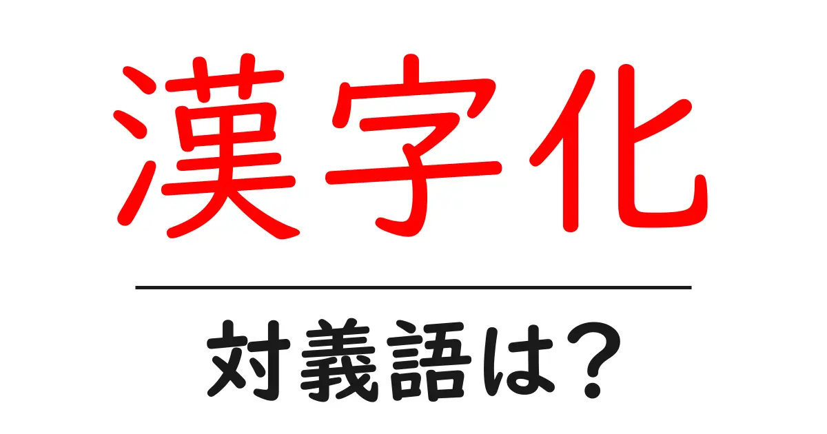 漢字化の対義語・反対語を使用例を交えて分かりやすく解説!