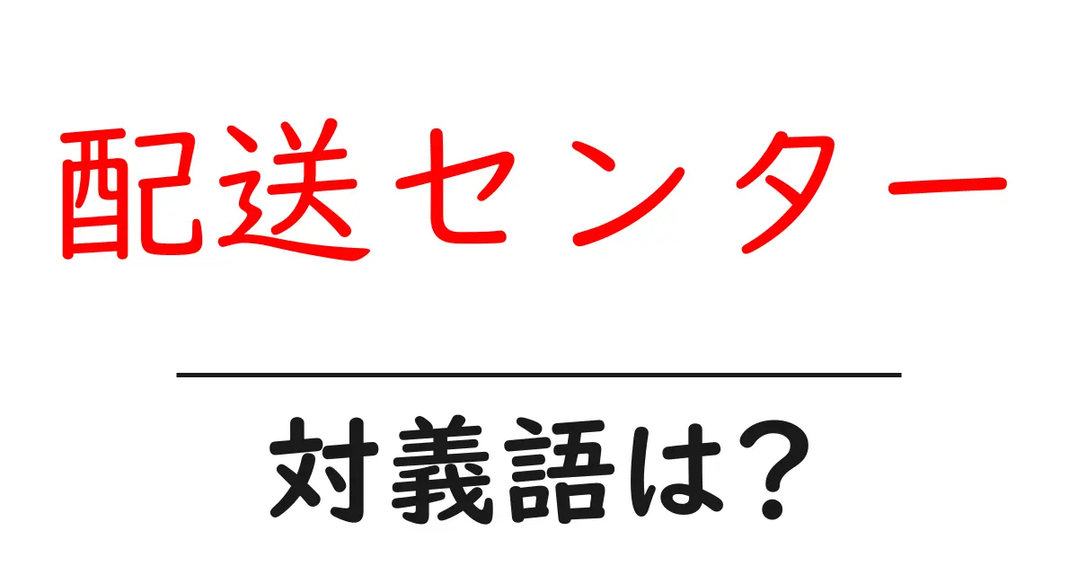 配送センターの対義語・反対語を使用例を交えて分かりやすく解説!
