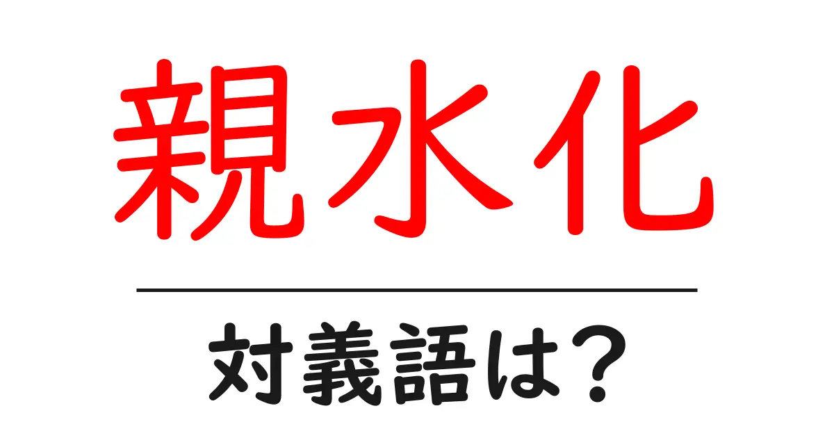 親水化の対義語・反対語を使用例を交えて分かりやすく解説!