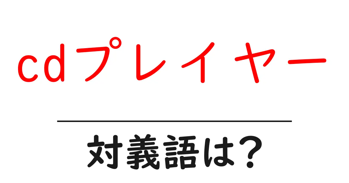 cdプレイヤーの対義語・反対語を使用例を交えて分かりやすく解説!