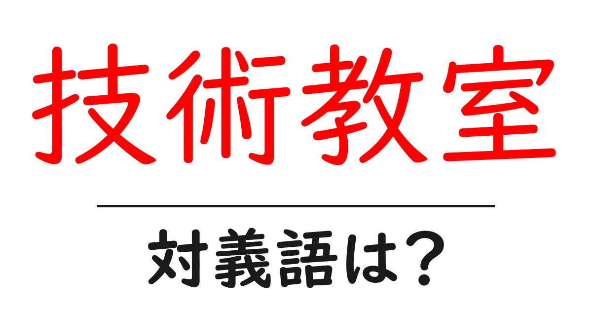 技術教室の対義語・反対語を使用例を交えて分かりやすく解説!