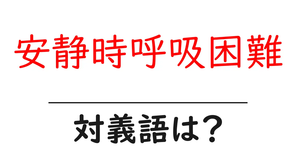 安静時呼吸困難の対義語・反対語を使用例を交えて分かりやすく解説!