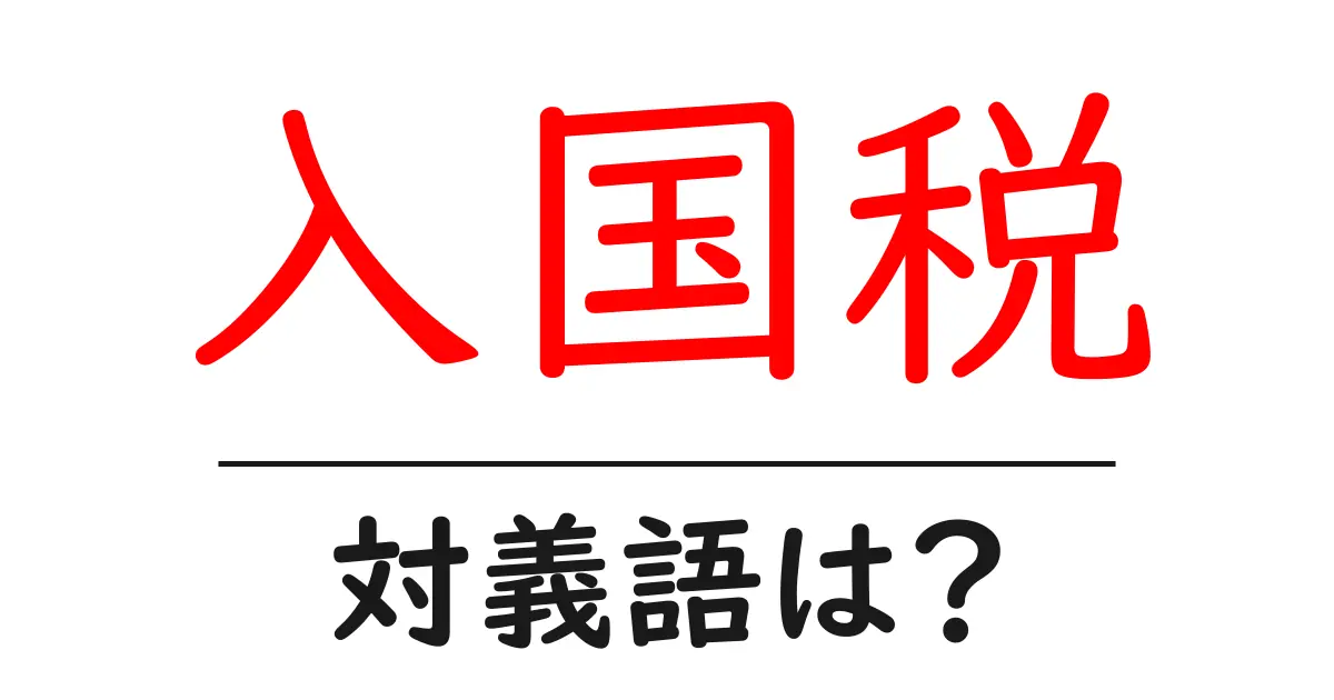 入国税の対義語・反対語を使用例を交えて分かりやすく解説！