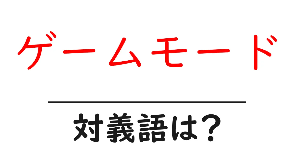 ゲームモードの対義語・反対語を使用例を交えて分かりやすく解説！