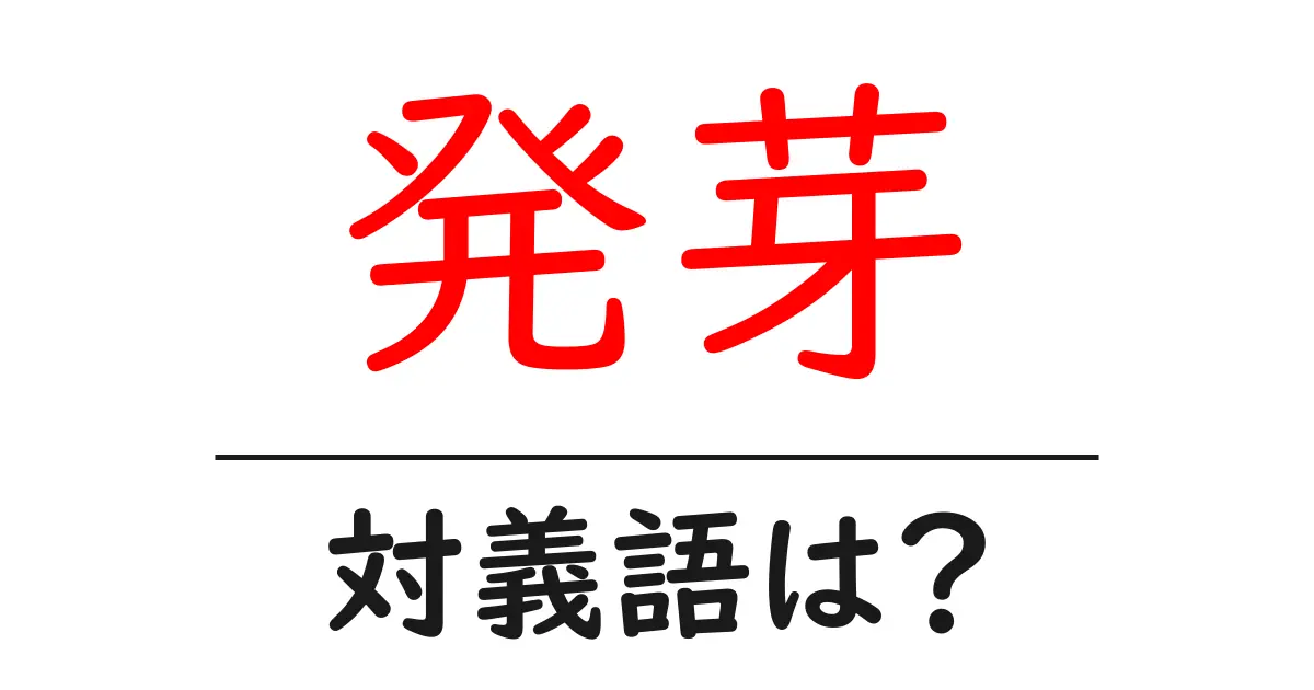 発芽の対義語・反対語を使用例を交えて分かりやすく解説！
