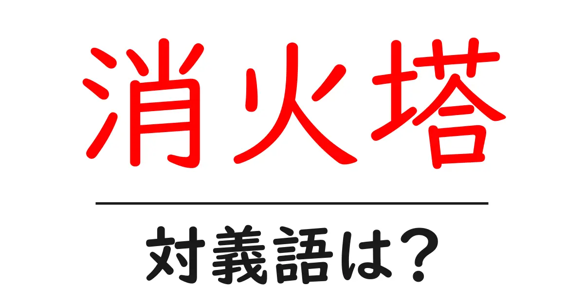 消火塔の対義語・反対語を使用例を交えて分かりやすく解説！