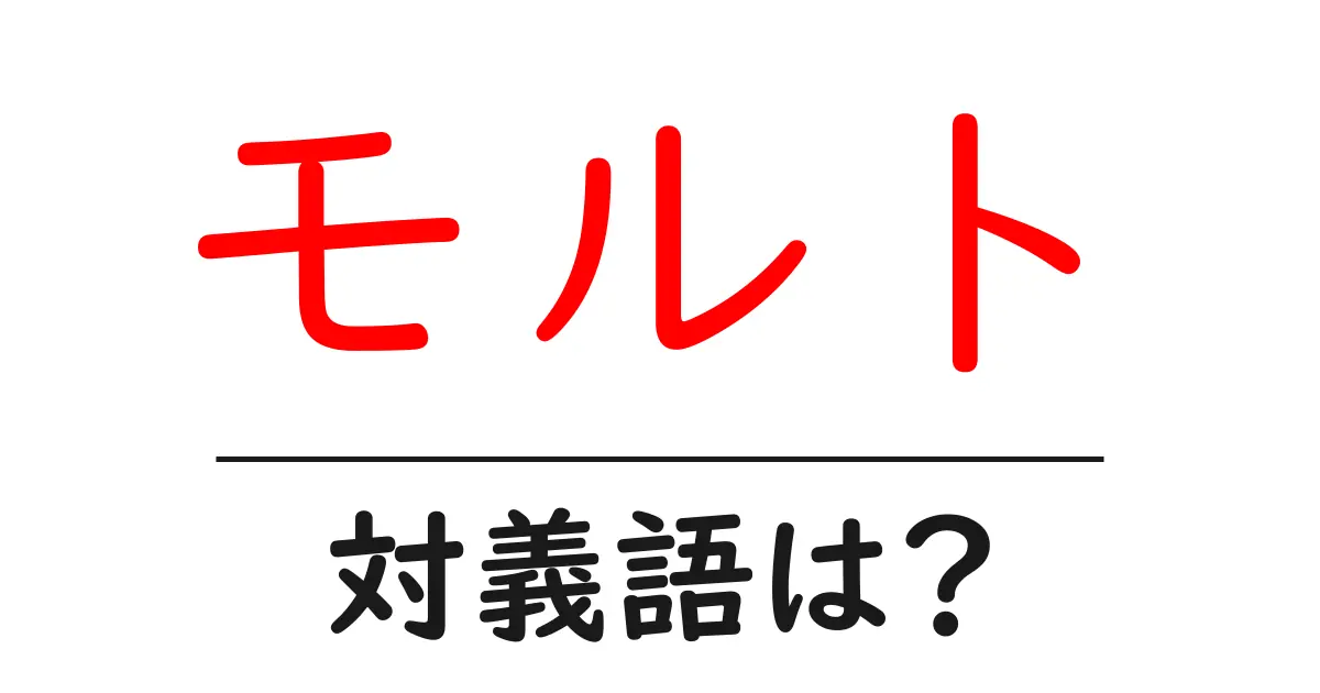 モルトの対義語・反対語を使用例を交えて分かりやすく解説!