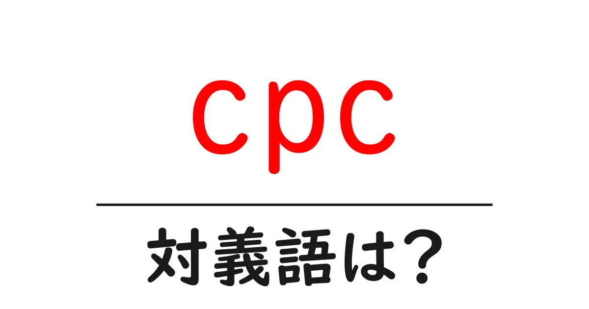 cpcの対義語・反対語を使用例を交えて分かりやすく解説!