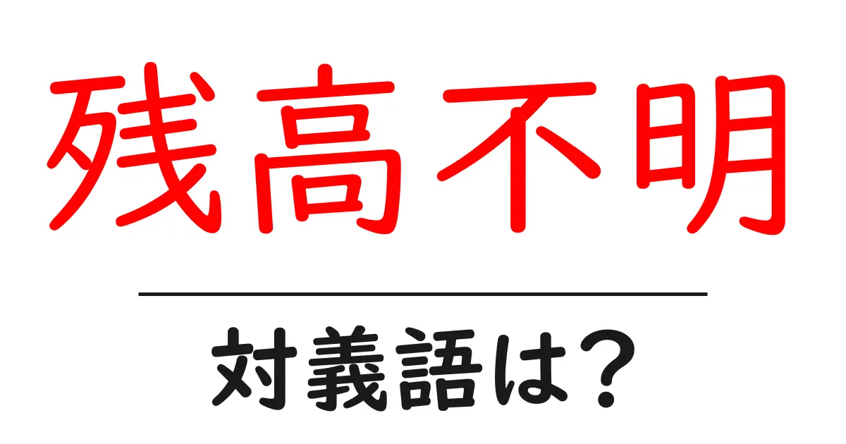 残高不明の対義語・反対語を使用例を交えて分かりやすく解説!