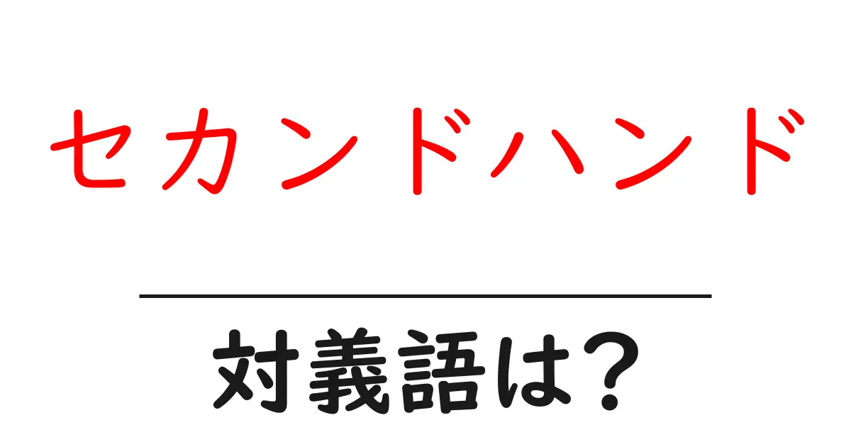 セカンドハンドの対義語・反対語を使用例を交えて分かりやすく解説!