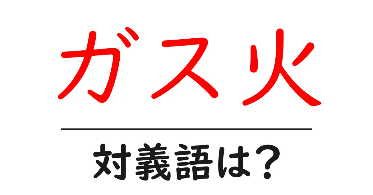 ガス火の対義語・反対語を使用例を交えて分かりやすく解説!