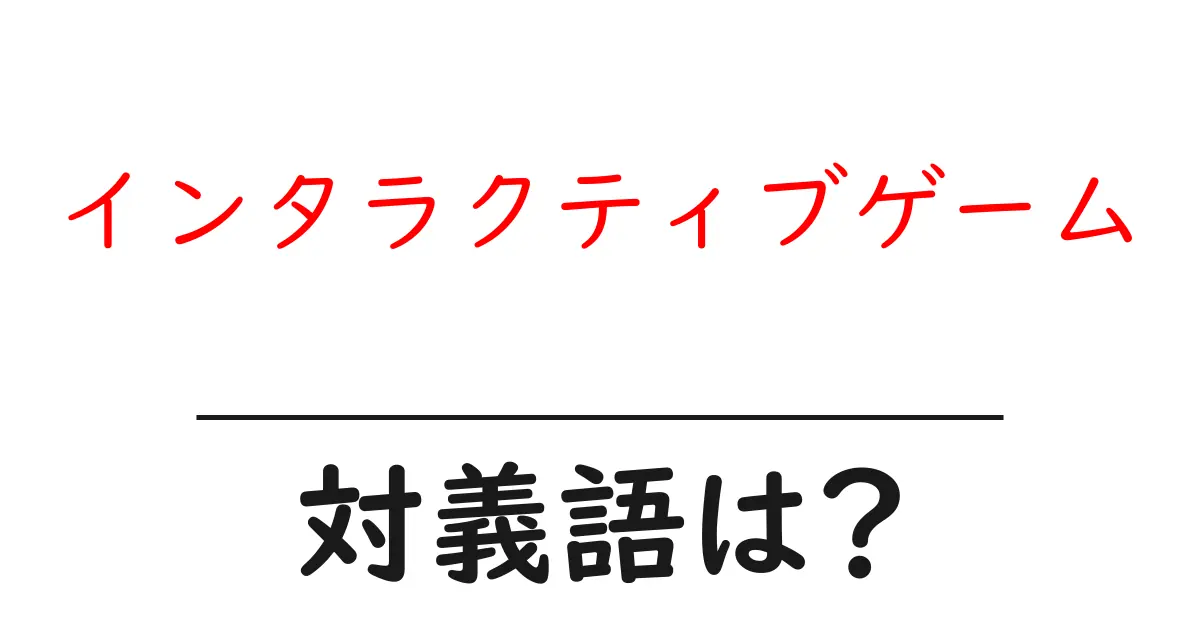 インタラクティブゲームの対義語・反対語を使用例を交えて分かりやすく解説!