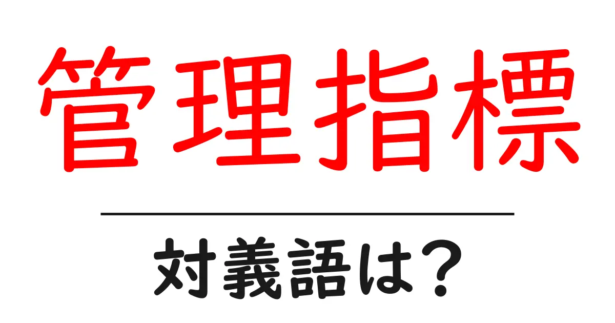 管理指標の対義語・反対語を使用例を交えて分かりやすく解説!