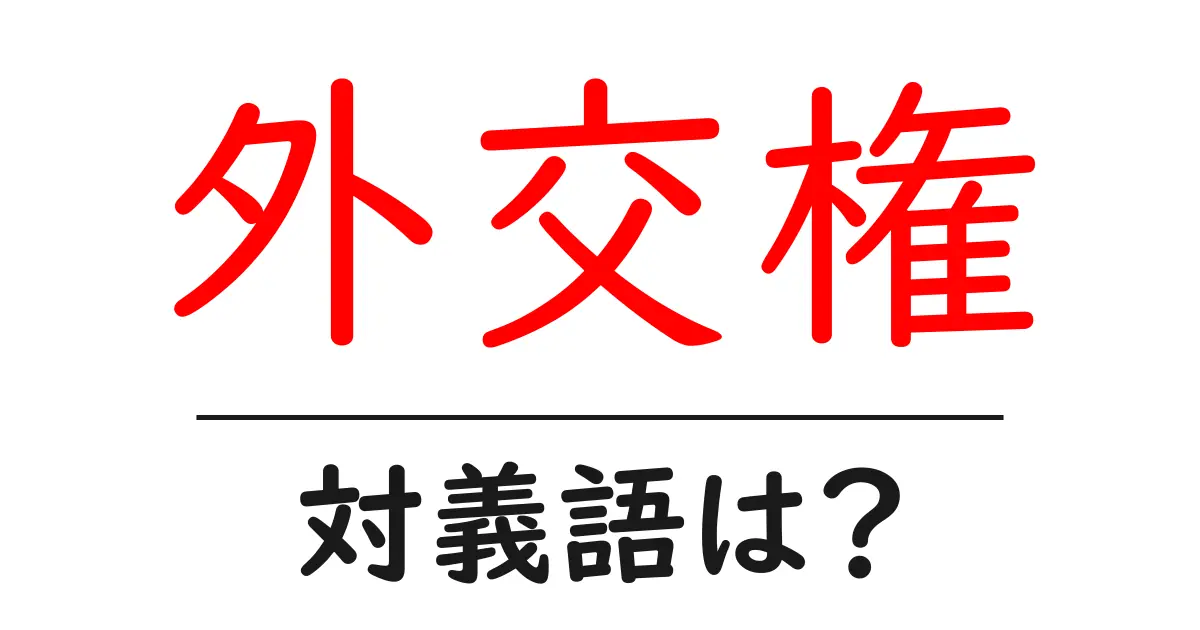外交権の対義語・反対語を使用例を交えて分かりやすく解説!