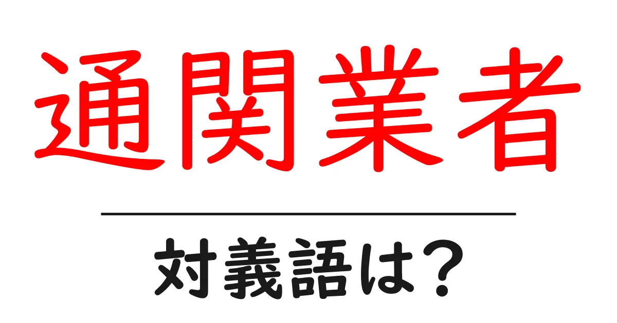 通関業者の対義語・反対語を使用例を交えて分かりやすく解説！