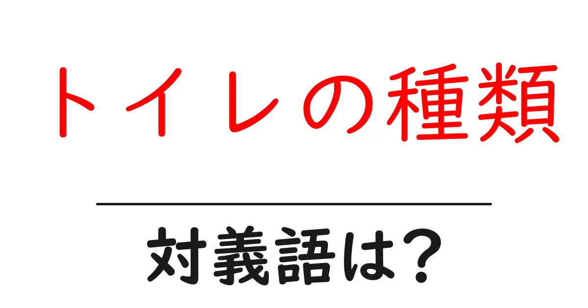 トイレの種類の対義語・反対語を使用例を交えて分かりやすく解説！