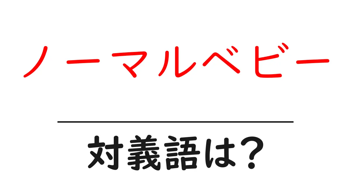 ノーマルベビーの対義語・反対語を使用例を交えて分かりやすく解説!