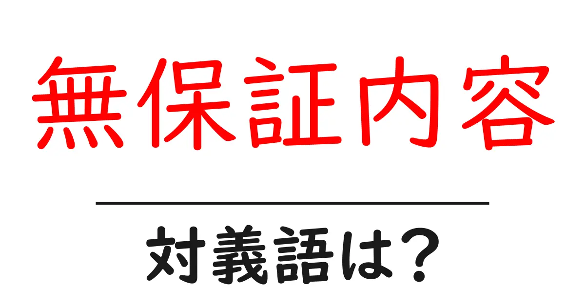無保証内容の対義語・反対語を使用例を交えて分かりやすく解説!