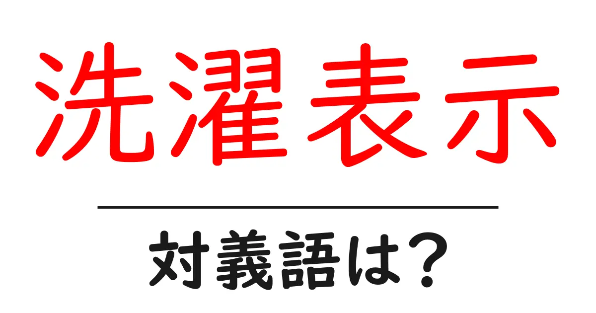 洗濯表示の対義語・反対語を使用例を交えて分かりやすく解説!
