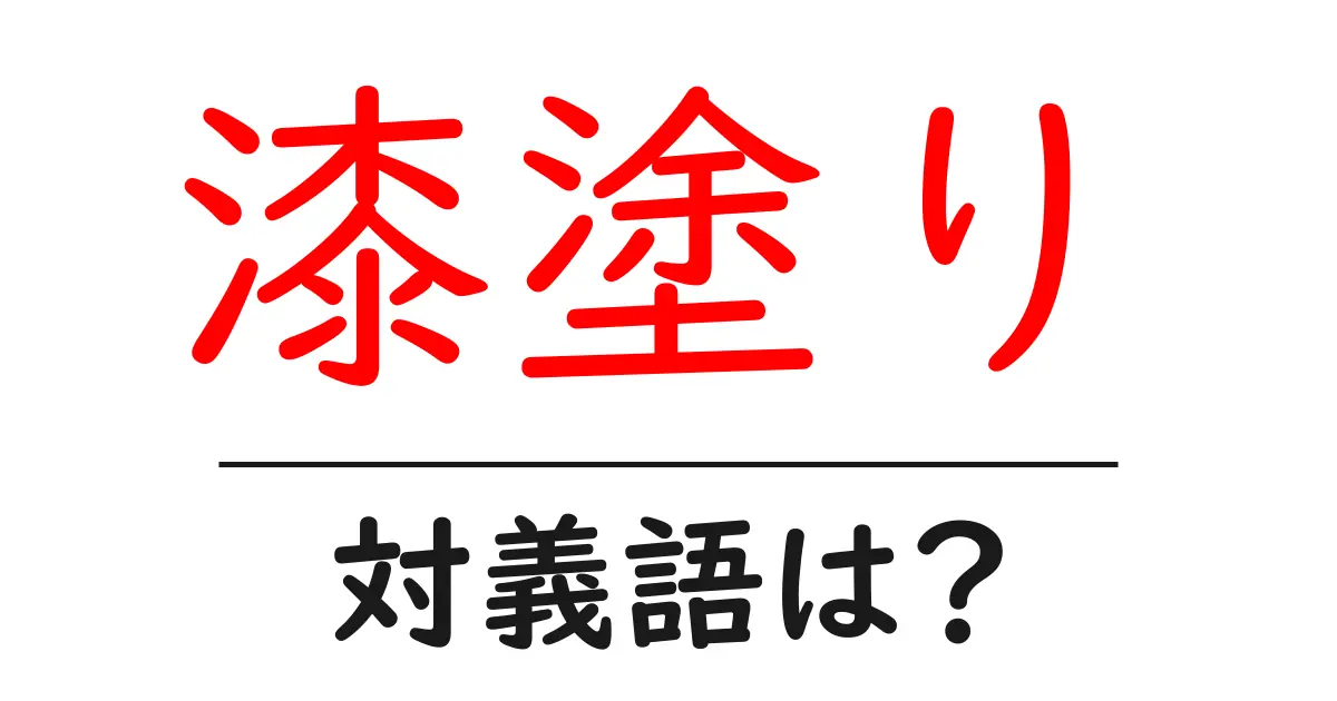漆塗りの対義語・反対語を使用例を交えて分かりやすく解説!