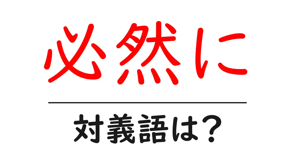 必然にの対義語・反対語を使用例を交えて分かりやすく解説!