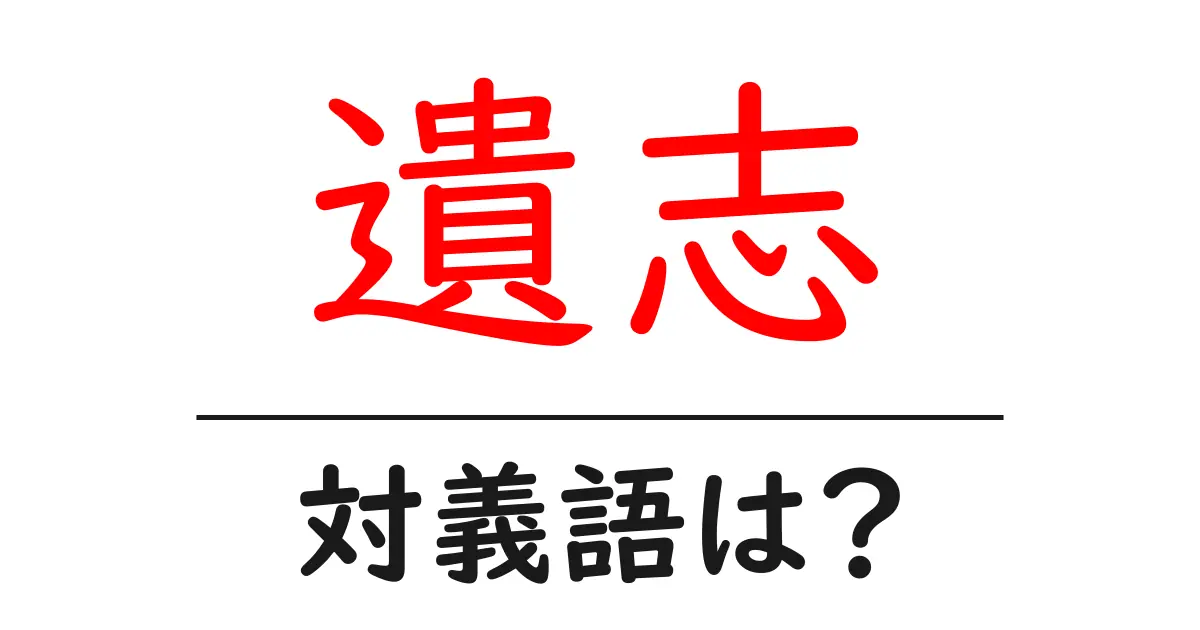 遺志の対義語・反対語を使用例を交えて分かりやすく解説!